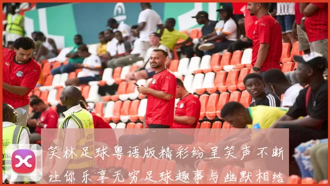 笑林足球粤语版精彩纷呈笑声不断让你乐享无穷足球趣事与幽默相结合的完美体验