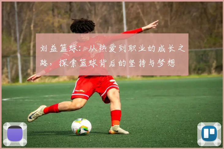 刘益篮球：从热爱到职业的成长之路，探索篮球背后的坚持与梦想