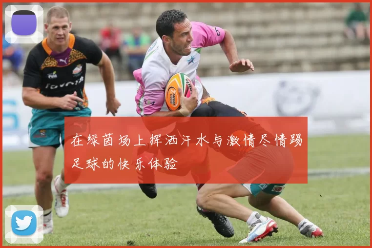 在绿茵场上挥洒汗水与激情尽情踢足球的快乐体验